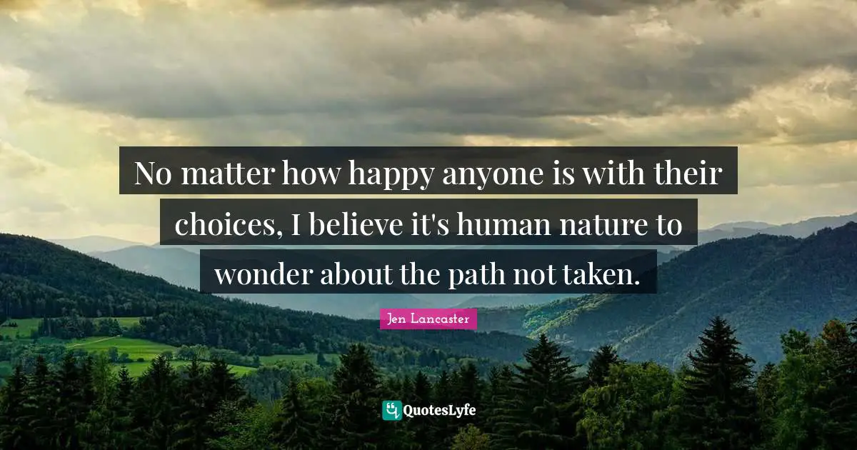 No matter how happy anyone is with their choices, I believe it's human nature to wonder about the path not taken.