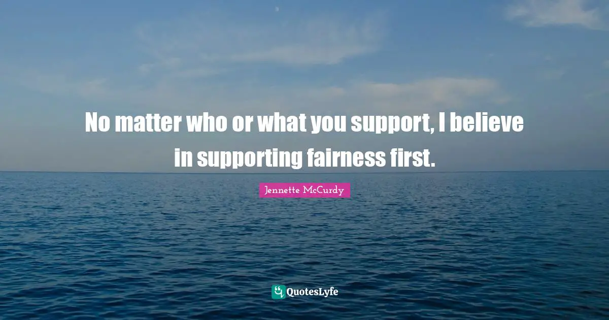 No matter who or what you support, I believe in supporting fairness first.