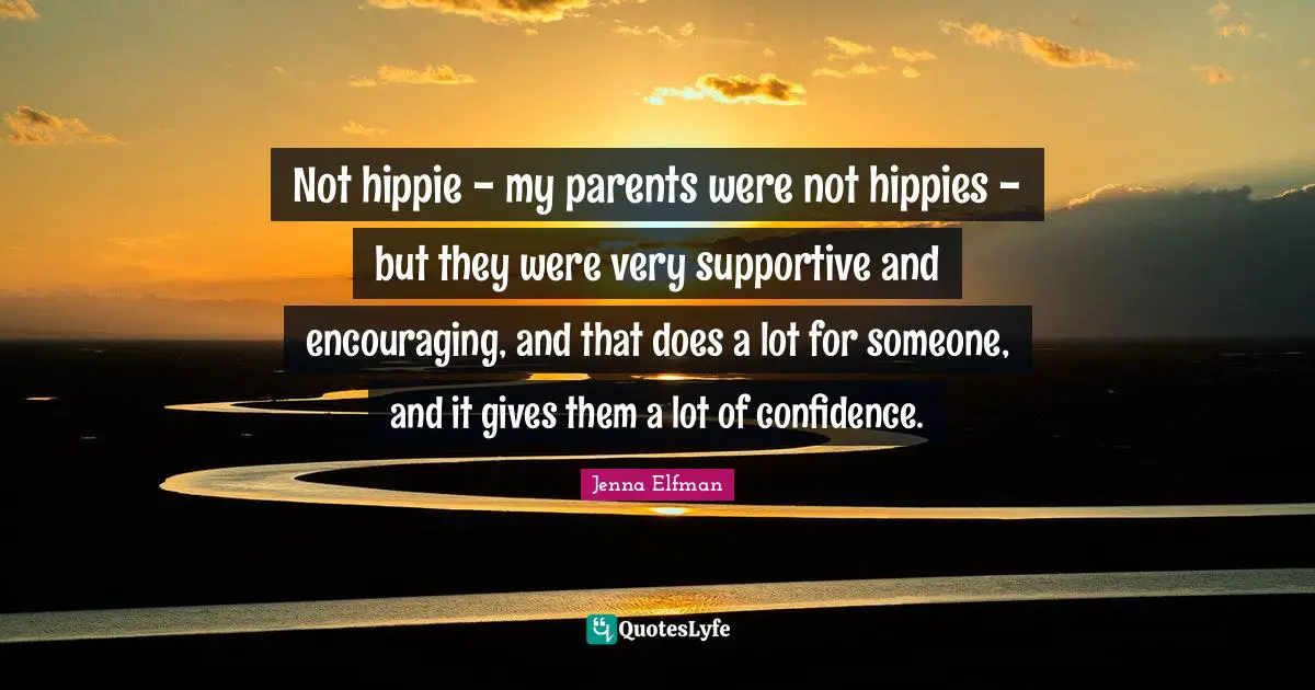 Jenna Elfman Quotes: "Not hippie - my parents were not hippies - but they were very supportive and encouraging, and that does a lot for someone, and it gives them a lot of confidence."