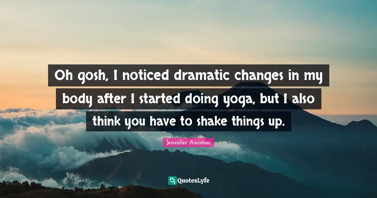 Oh gosh, I noticed dramatic changes in my body after I started doing yoga, but I also think you have to shake things up.