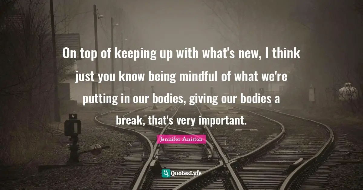 On top of keeping up with what's new, I think just you know being mindful of what we're putting in our bodies, giving our bodies a break, that's very important.