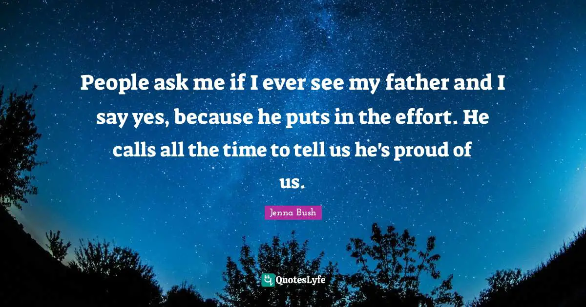 People ask me if I ever see my father and I say yes, because he puts in the effort. He calls all the time to tell us he's proud of us.