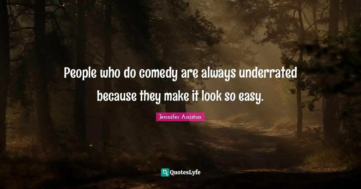 Jennifer Aniston Quotes: "People who do comedy are always underrated because they make it look so easy."