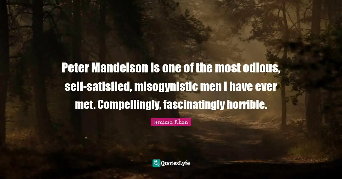 Peter Mandelson is one of the most odious, self-satisfied, misogynistic men I have ever met. Compellingly, fascinatingly horrible.
