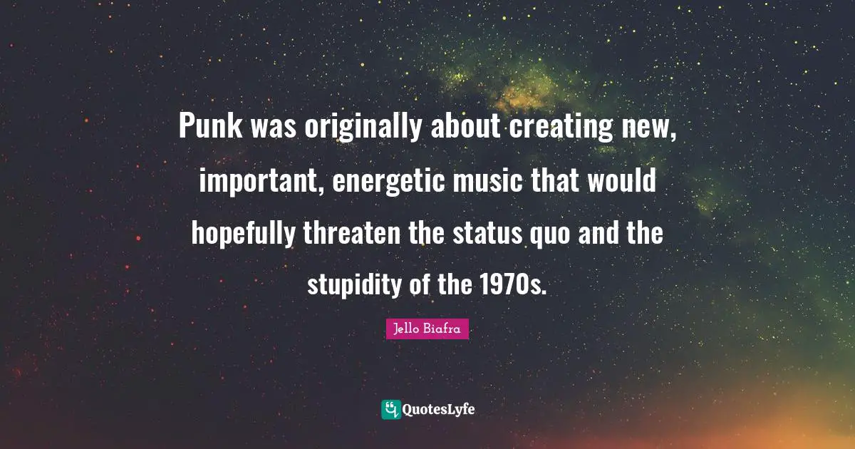 Creating Music Quotes: "Punk was originally about creating new, important, energetic music that would hopefully threaten the status quo and the stupidity of the 1970s."