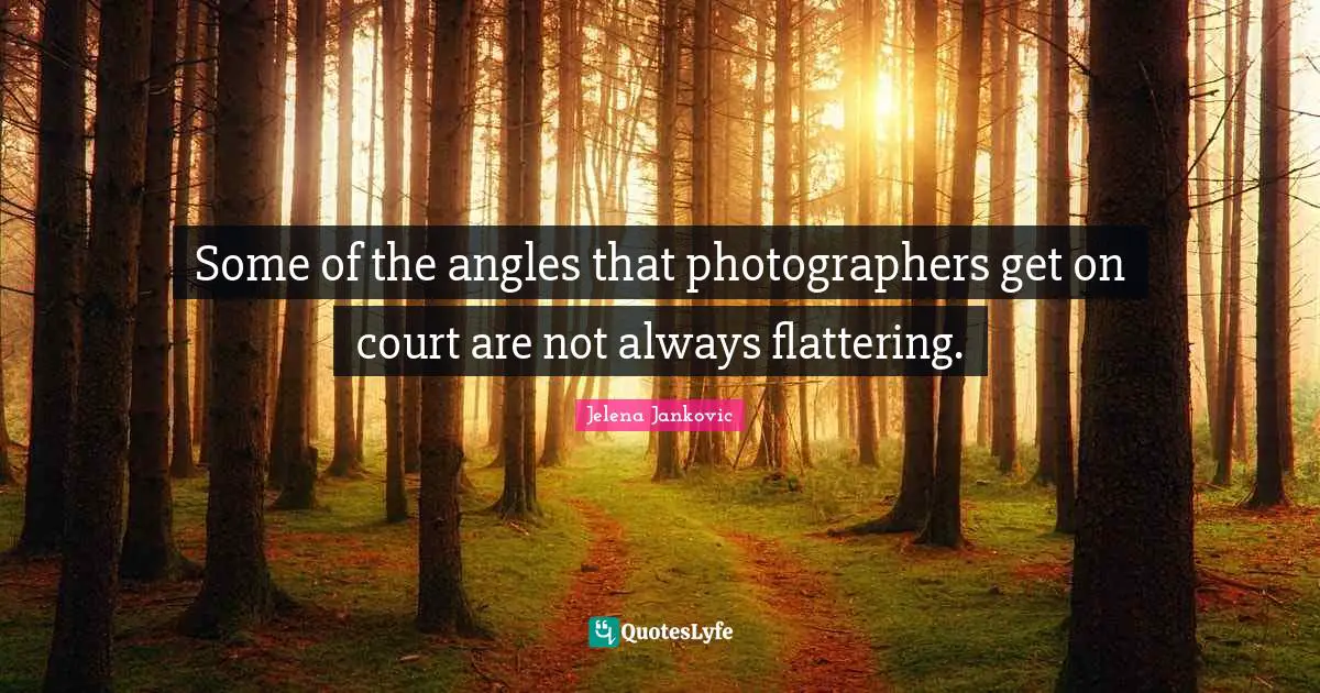 Jelena Jankovic Quotes: "Some of the angles that photographers get on court are not always flattering."