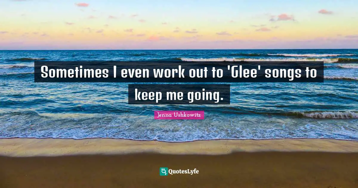 Glee Quotes: "Sometimes I even work out to 'Glee' songs to keep me going."