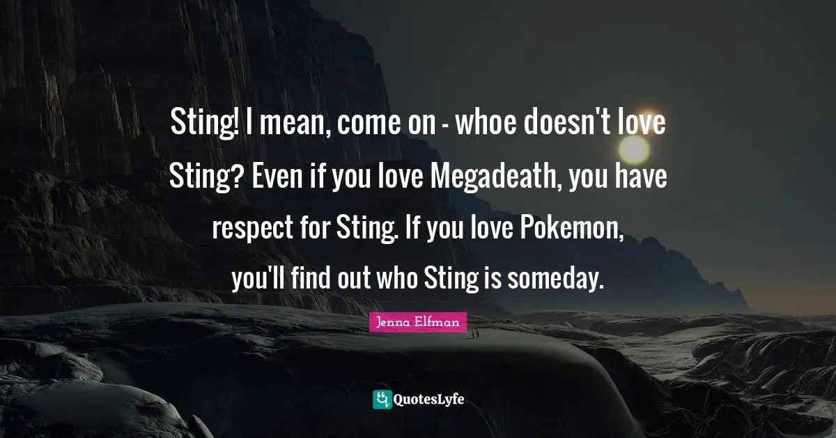 Jenna Elfman Quotes: "Sting! I mean, come on - whoe doesn't love Sting? Even if you love Megadeath, you have respect for Sting. If you love Pokemon, you'll find out who Sting is someday."