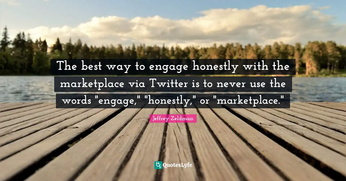 The best way to engage honestly with the marketplace via Twitter is to never use the words "engage," "honestly," or "marketplace."