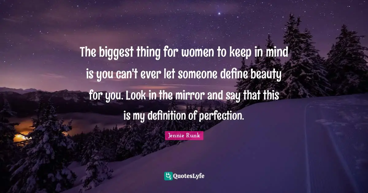 The biggest thing for women to keep in mind is you can't ever let someone define beauty for you. Look in the mirror and say that this is my definition of perfection.