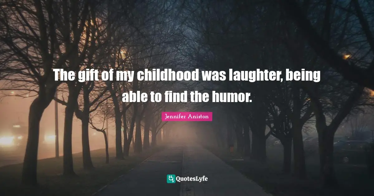 Jennifer Aniston Quotes: "The gift of my childhood was laughter, being able to find the humor."