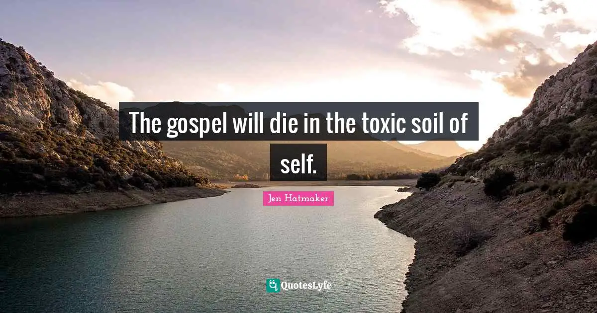 Jen Hatmaker Quotes: "The gospel will die in the toxic soil of self."