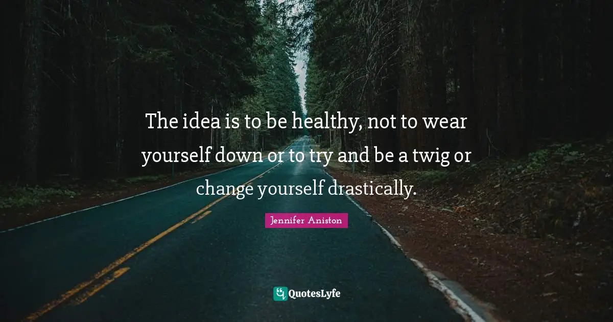 Change Yourself Quotes: "The idea is to be healthy, not to wear yourself down or to try and be a twig or change yourself drastically."