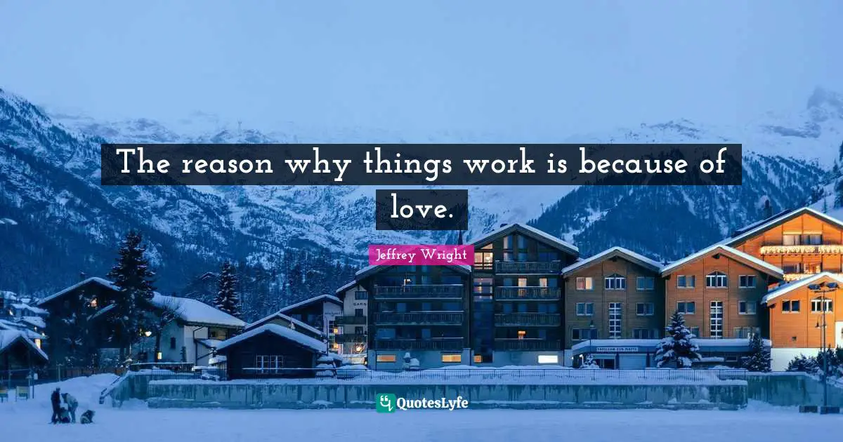The reason why things work is because of love.