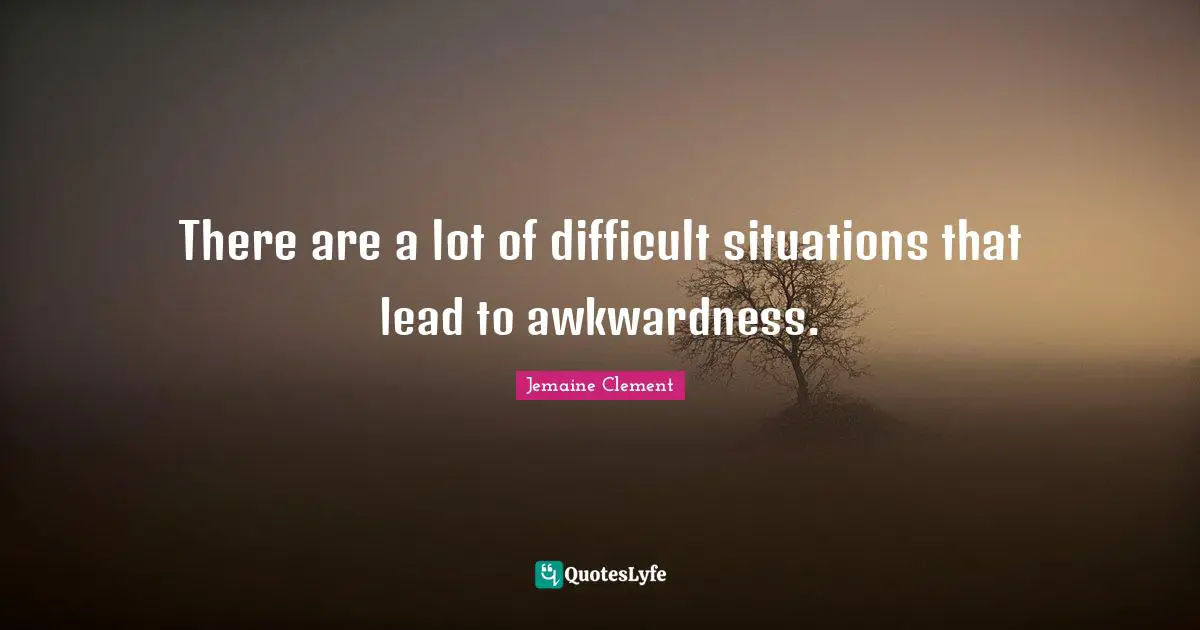 Awkwardness Quotes: "There are a lot of difficult situations that lead to awkwardness."