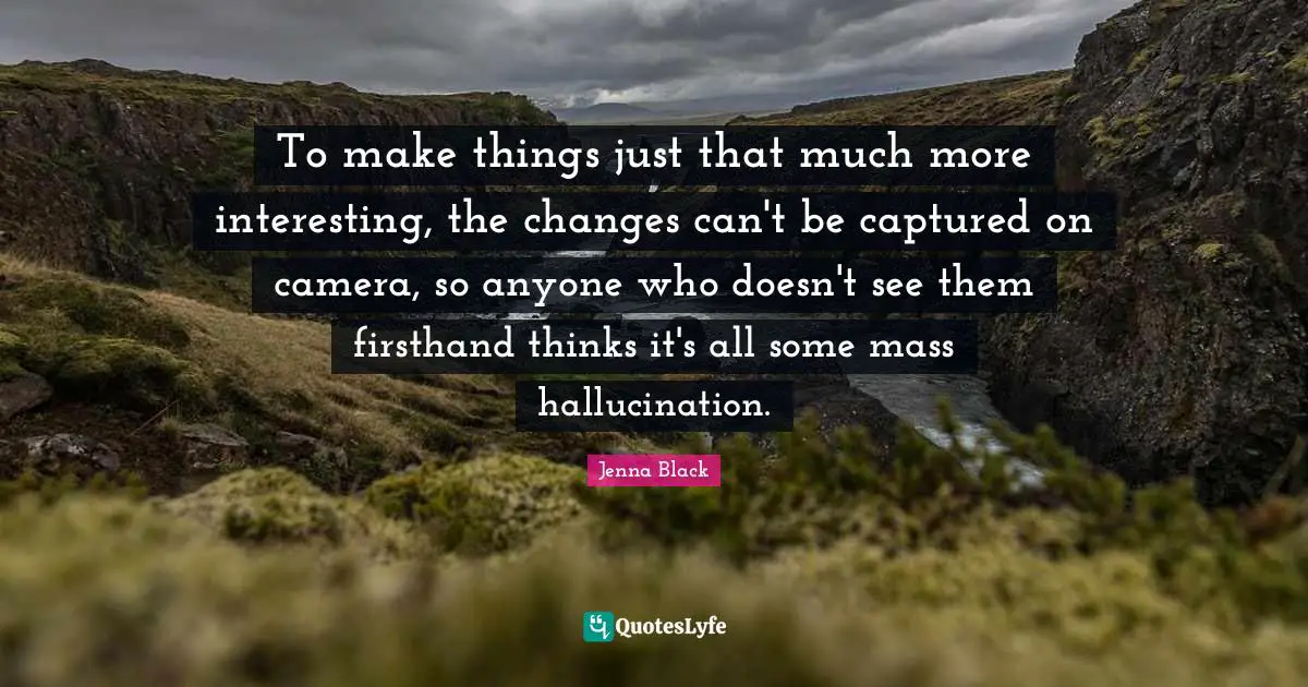 To make things just that much more interesting, the changes can't be captured on camera, so anyone who doesn't see them firsthand thinks it's all some mass hallucination.