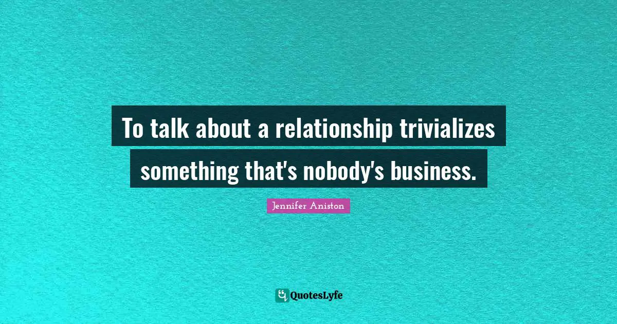 To talk about a relationship trivializes something that's nobody's business.