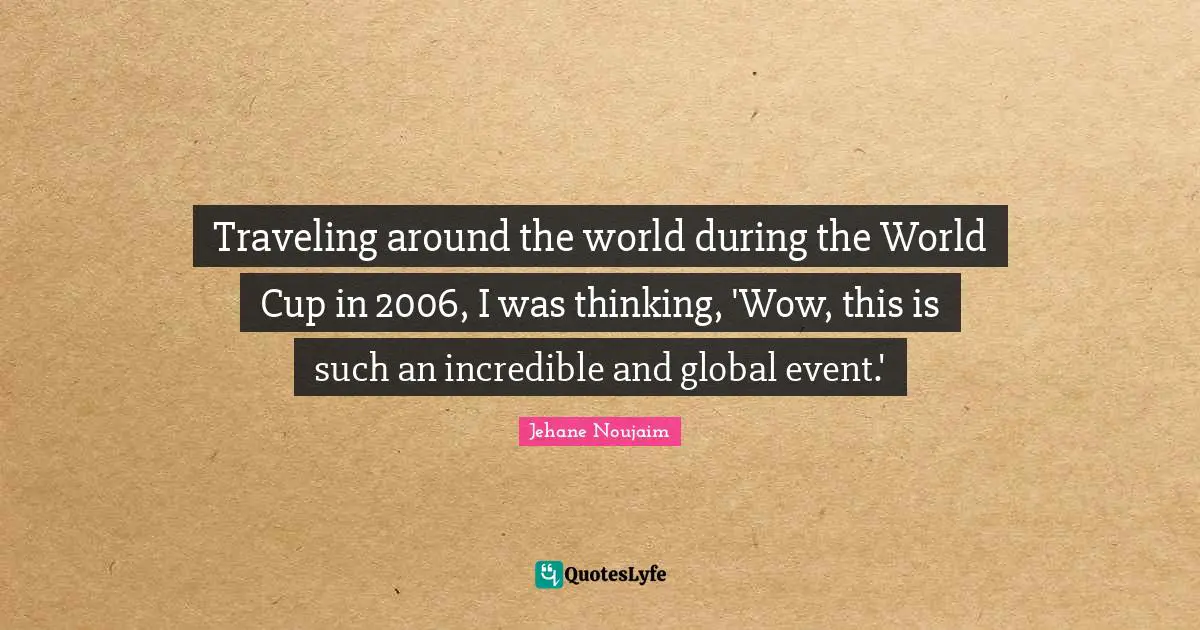 Traveling around the world during the World Cup in 2006, I was thinking, 'Wow, this is such an incredible and global event.'