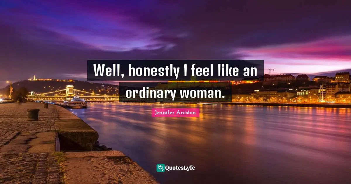 Well, honestly I feel like an ordinary woman.