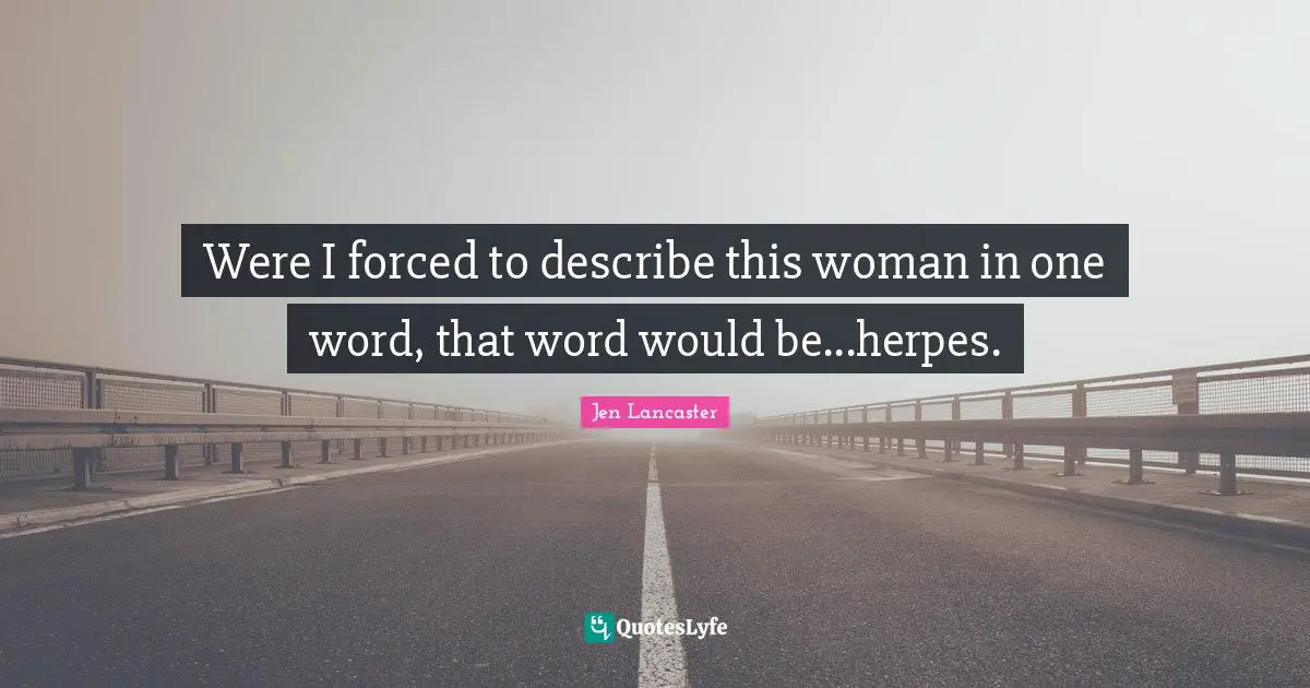 Were I forced to describe this woman in one word, that word would be...herpes.