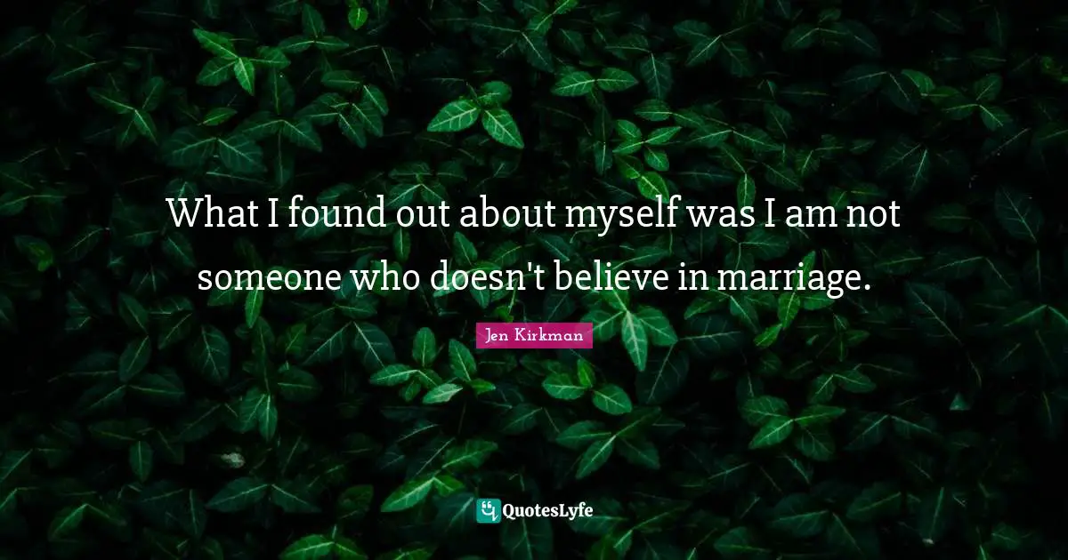 What I found out about myself was I am not someone who doesn't believe in marriage.