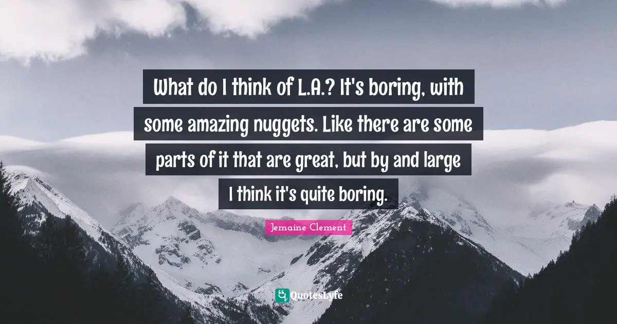 Nuggets Quotes: "What do I think of L.A.? It's boring, with some amazing nuggets. Like there are some parts of it that are great, but by and large I think it's quite boring."