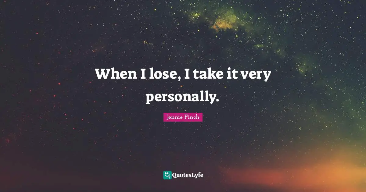 When I lose, I take it very personally.