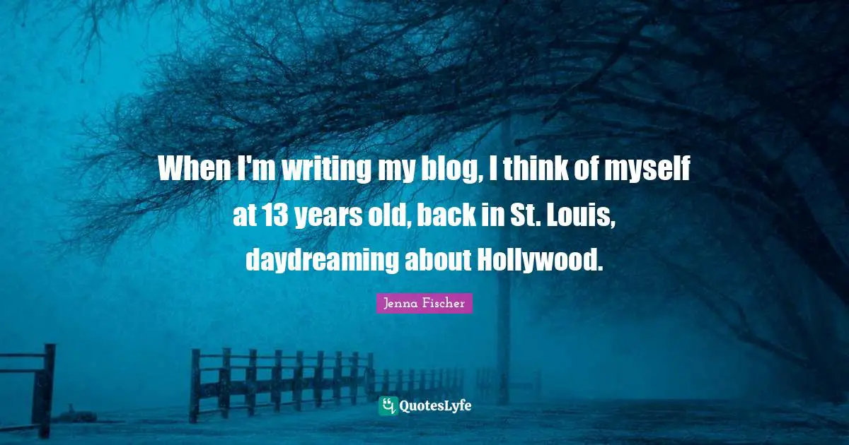 When I'm writing my blog, I think of myself at 13 years old, back in St. Louis, daydreaming about Hollywood.