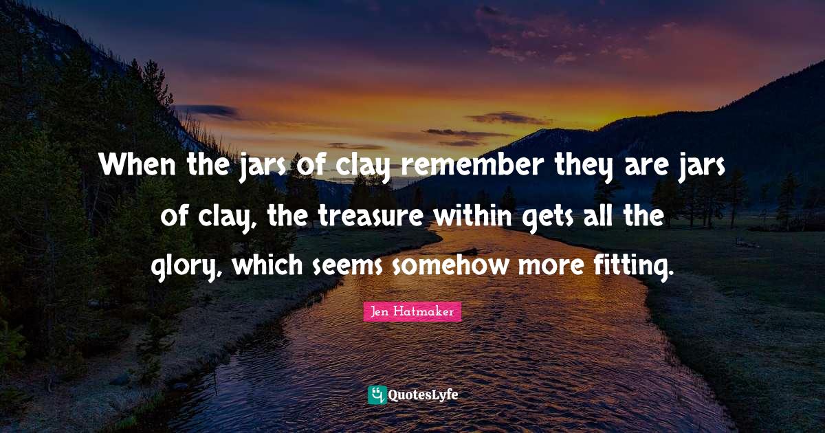 When the jars of clay remember they are jars of clay, the treasure wit