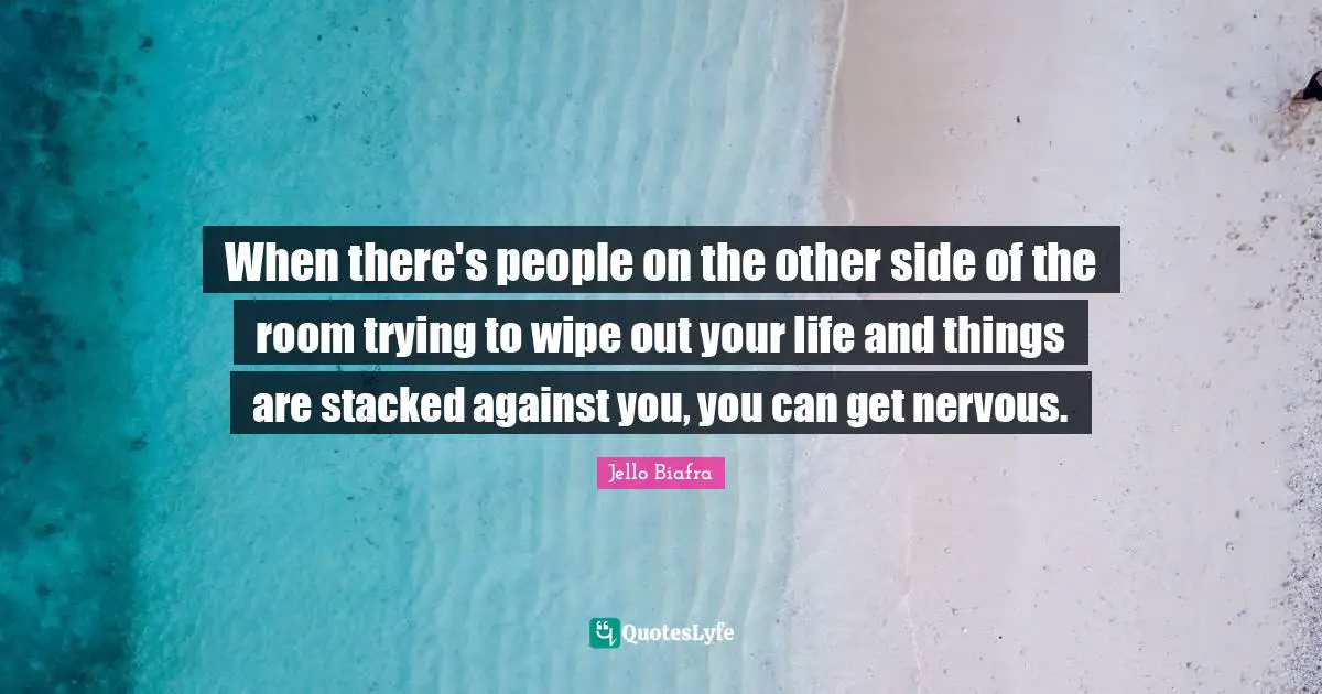 When there's people on the other side of the room trying to wipe out your life and things are stacked against you, you can get nervous.