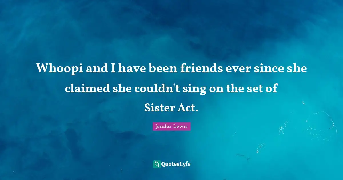 Whoopi and I have been friends ever since she claimed she couldn't sing on the set of Sister Act.