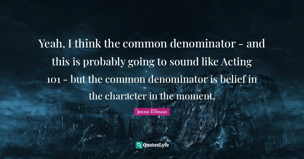 Jenna Elfman Quotes: "Yeah, I think the common denominator - and this is probably going to sound like Acting 101 - but the common denominator is belief in the character in the moment."