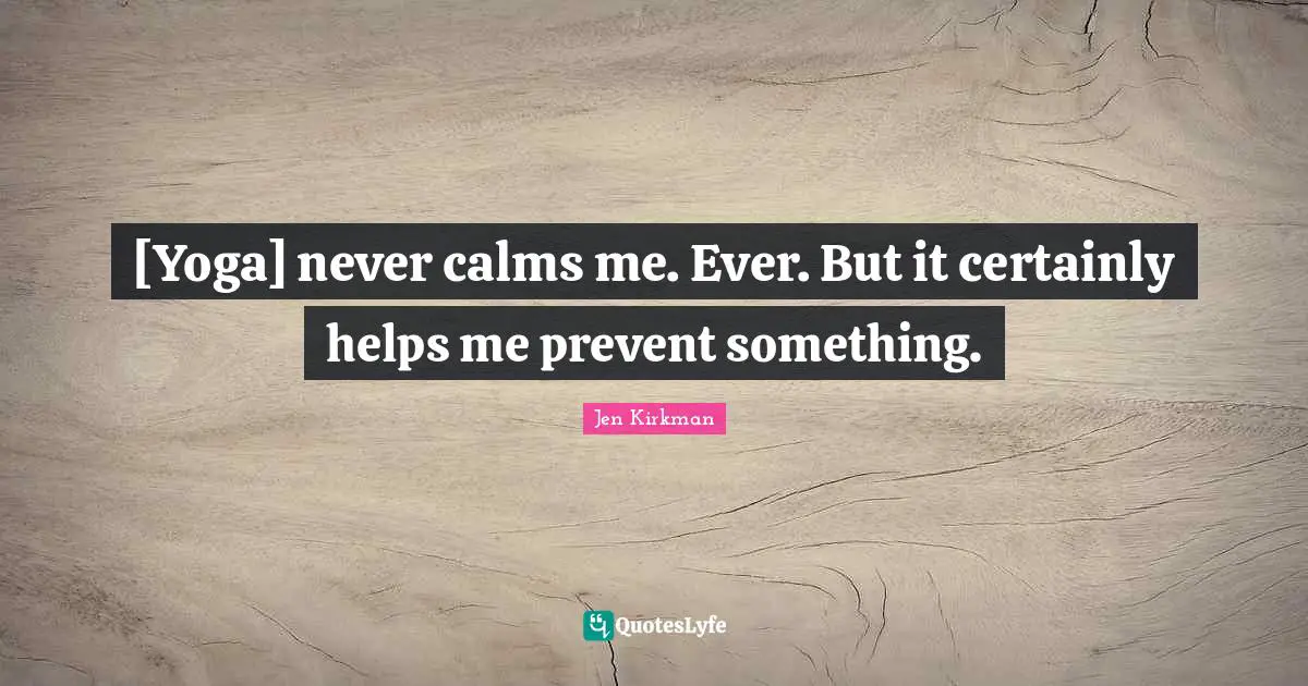 [Yoga] never calms me. Ever. But it certainly helps me prevent something.