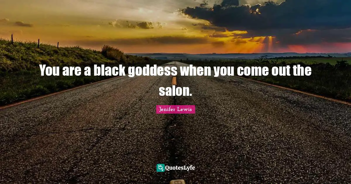 You are a black goddess when you come out the salon.