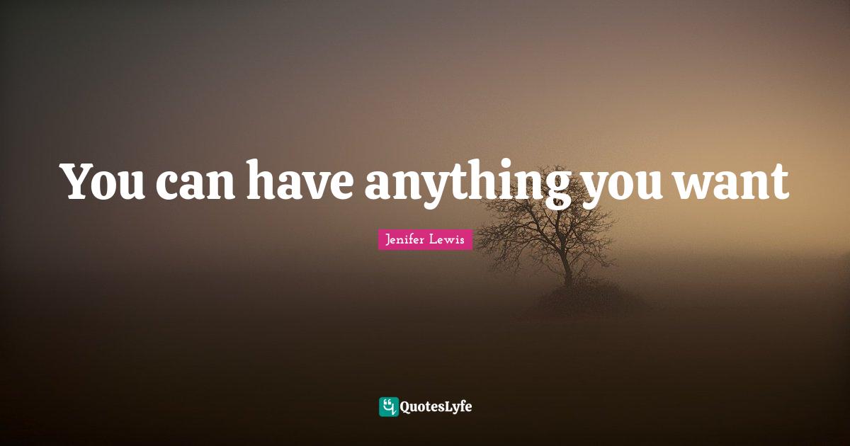 You can have anything you want