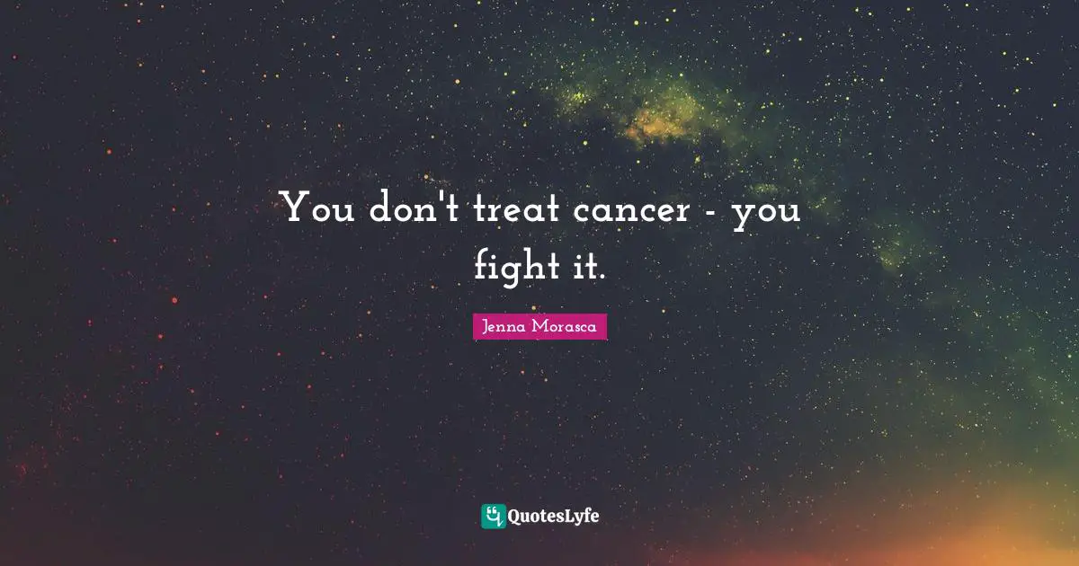 You don't treat cancer - you fight it.