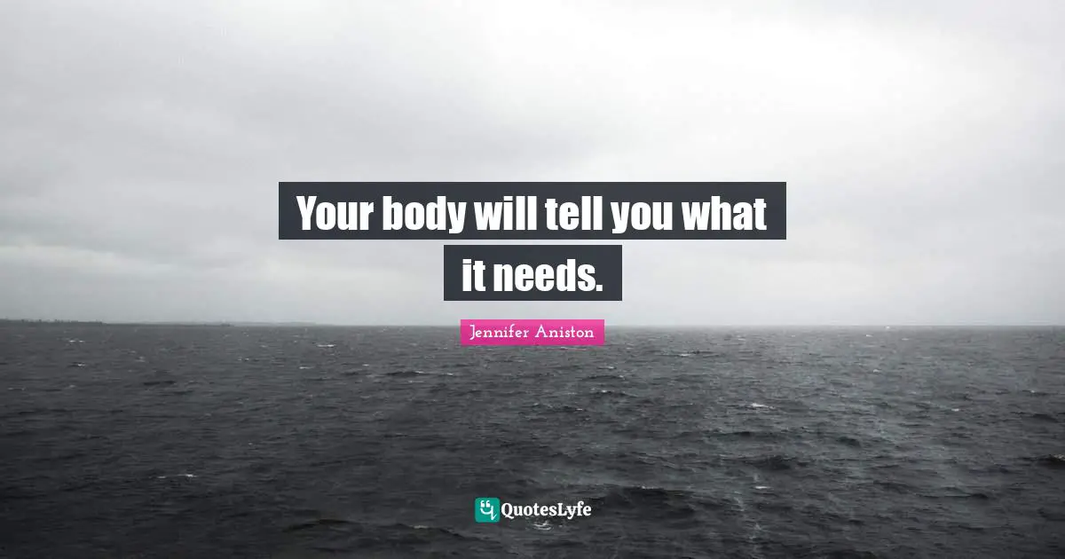 Jennifer Aniston Quotes: "Your body will tell you what it needs."