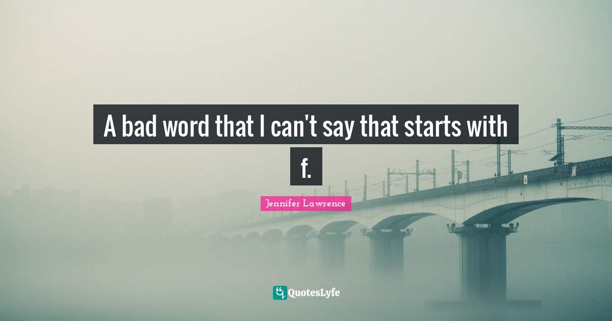 Bad Word Quotes: "A bad word that I can't say that starts with f."