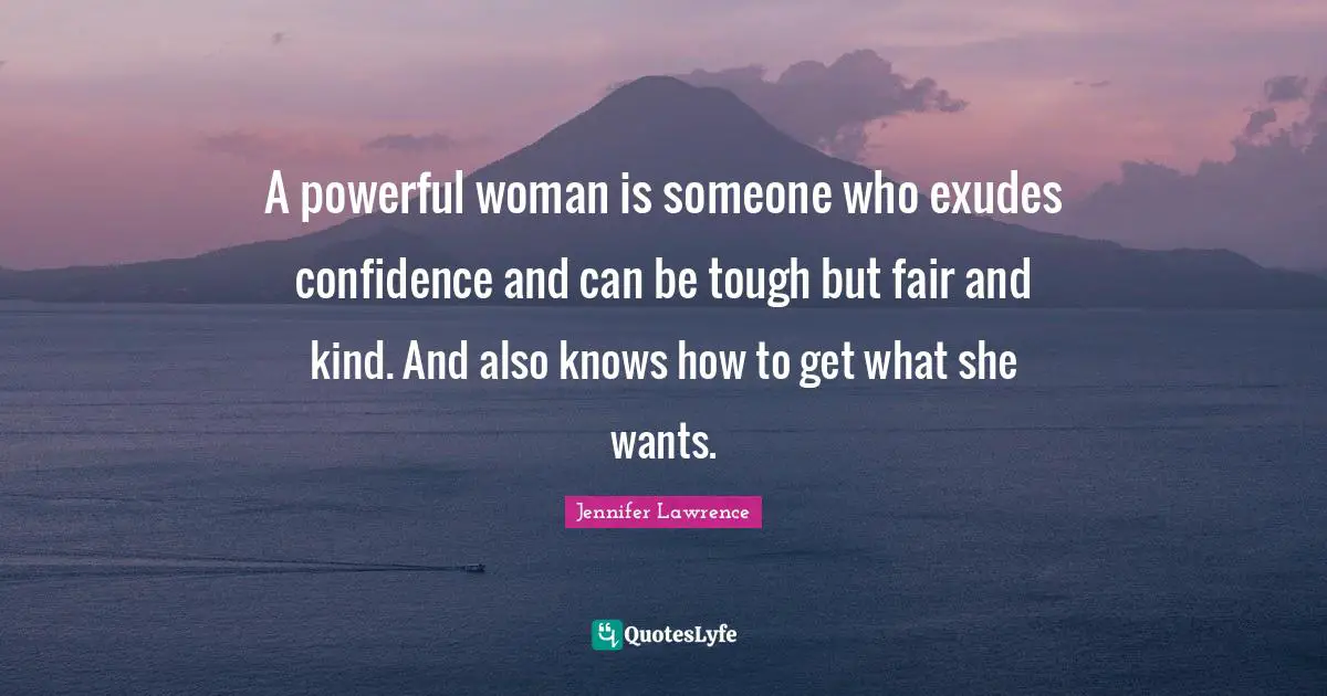 Jennifer Lawrence Quotes: "A powerful woman is someone who exudes confidence and can be tough but fair and kind. And also knows how to get what she wants."