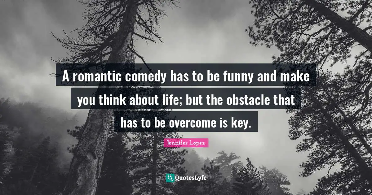 A romantic comedy has to be funny and make you think about life; but the obstacle that has to be overcome is key.