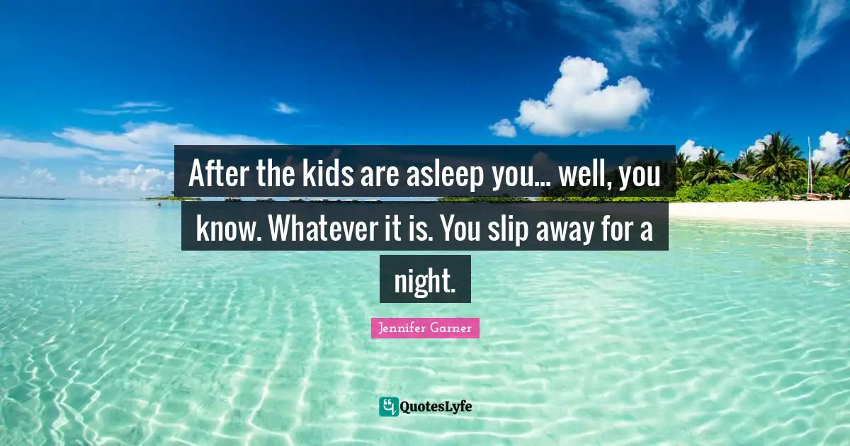 After the kids are asleep you... well, you know. Whatever it is. You slip away for a night.
