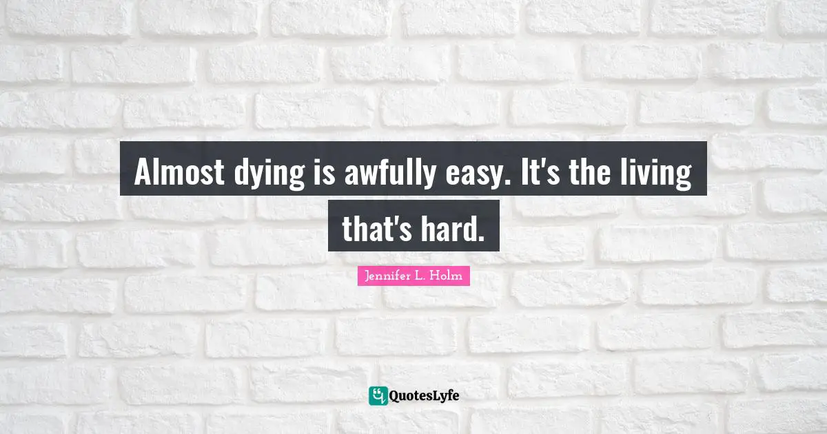 Almost dying is awfully easy. It's the living that's hard.