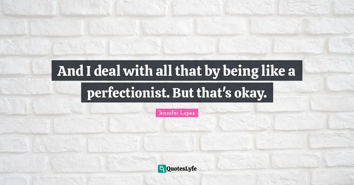 Perfectionist Quotes: "And I deal with all that by being like a perfectionist. But that's okay."