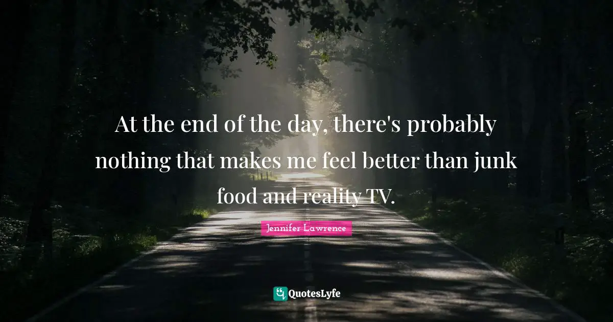 At the end of the day, there's probably nothing that makes me feel better than junk food and reality TV.