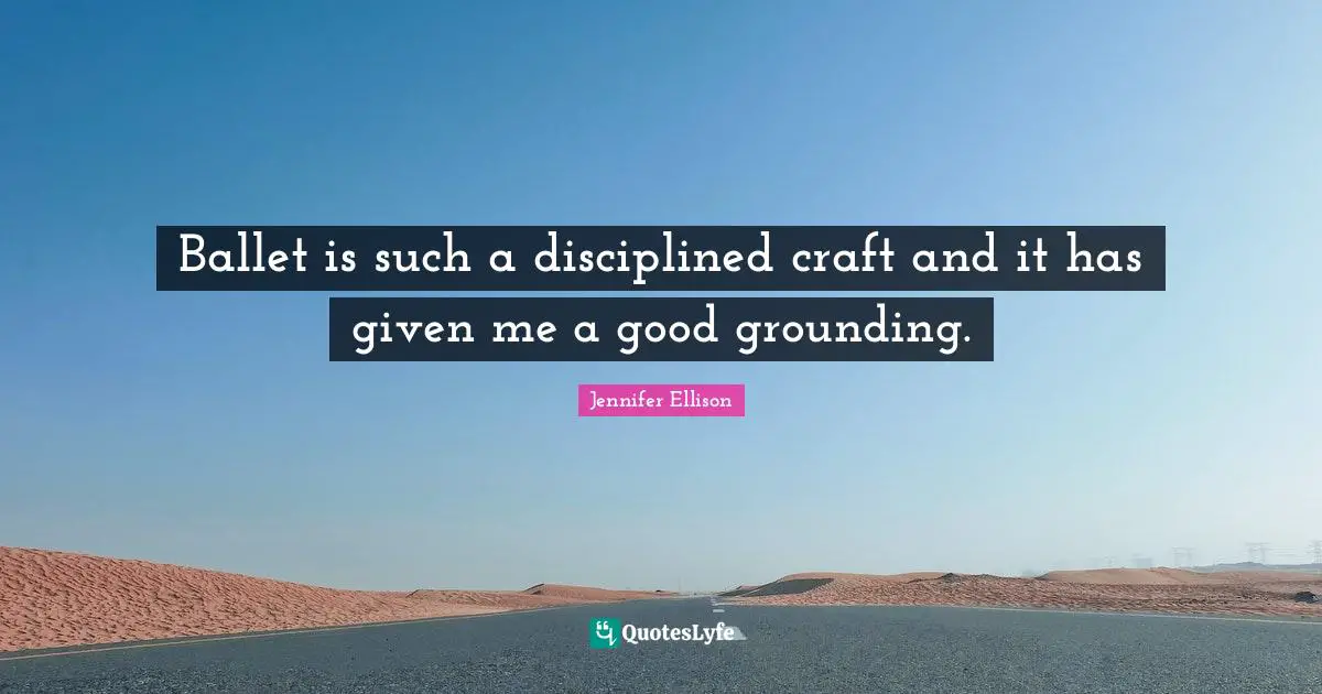 Jennifer Ellison Quotes: "Ballet is such a disciplined craft and it has given me a good grounding."