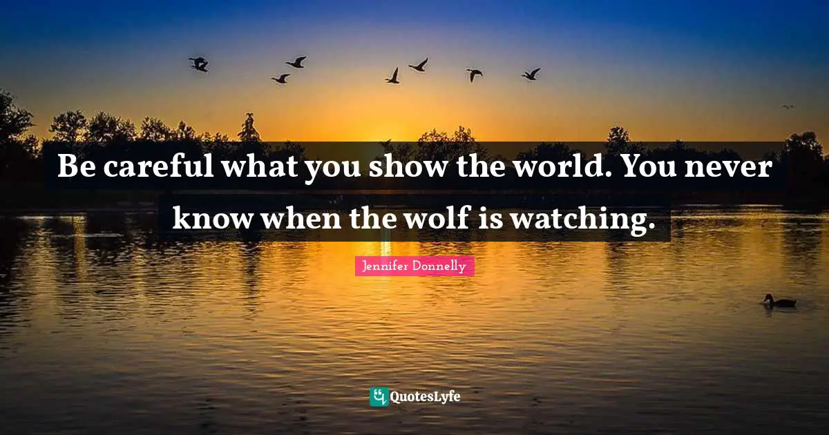 Jennifer Donnelly Quotes: "Be careful what you show the world. You never know when the wolf is watching."