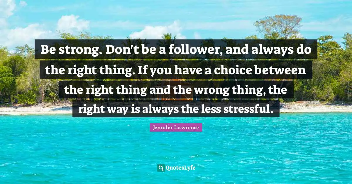 Followers Quotes: "Be strong. Don't be a follower, and always do the right thing. If you have a choice between the right thing and the wrong thing, the right way is always the less stressful."