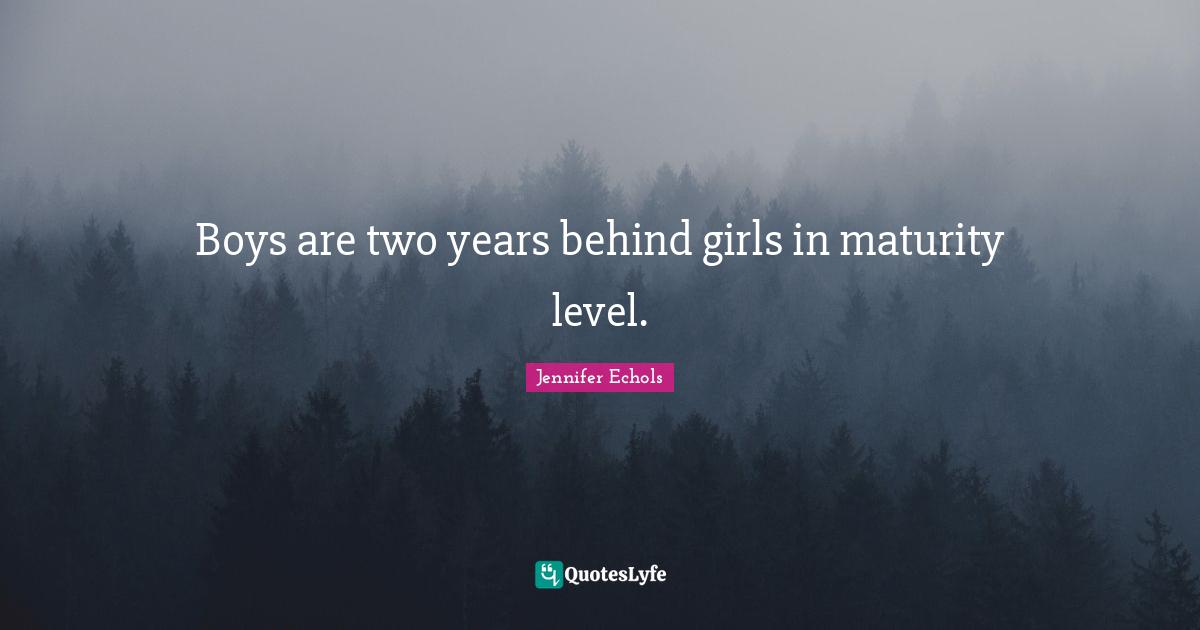 Boys are two years behind girls in maturity level.