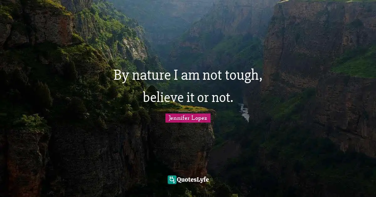 By nature I am not tough, believe it or not.