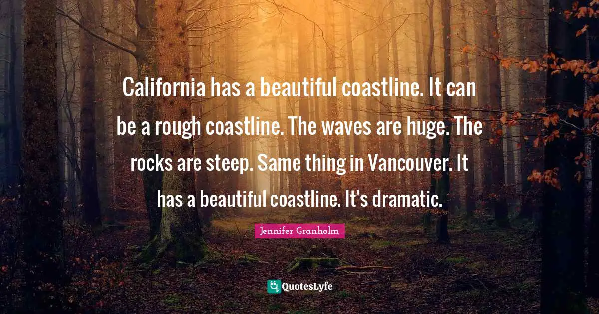 Dramatic Quotes: "California has a beautiful coastline. It can be a rough coastline. The waves are huge. The rocks are steep. Same thing in Vancouver. It has a beautiful coastline. It's dramatic."